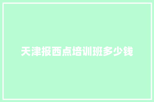 天津报西点培训班多少钱