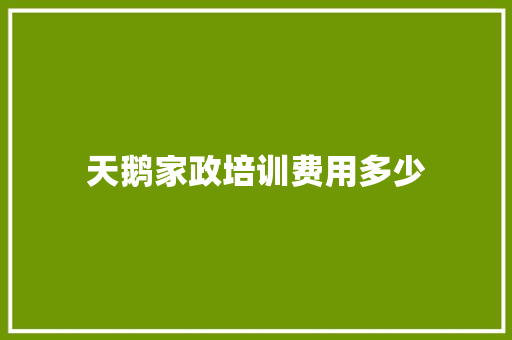 天鹅家政培训费用多少