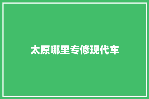 太原哪里专修现代车
