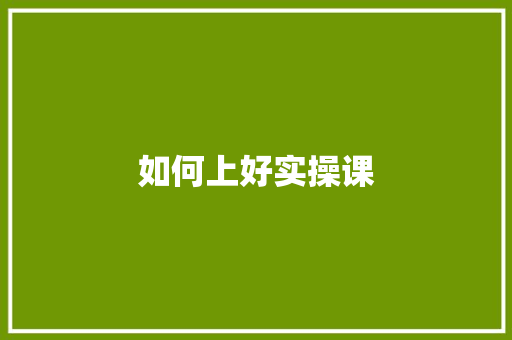 如何上好实操课