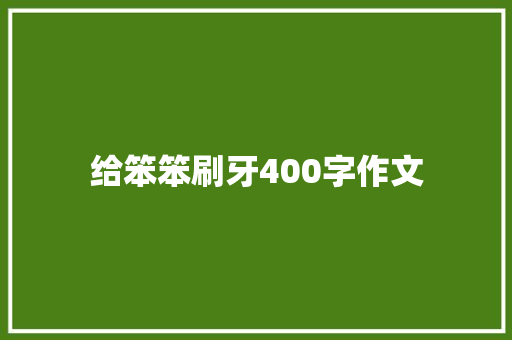 给笨笨刷牙400字作文 写作素材