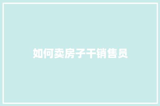 如何卖房子干销售员 商业文案