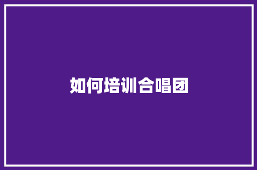 如何培训合唱团 诗歌创作