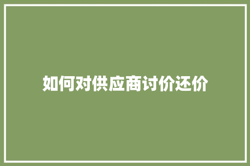 如何对供应商讨价还价 商业文案