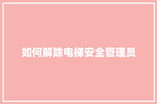 如何解除电梯安全管理员