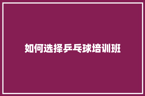 如何选择乒乓球培训班