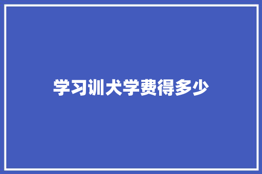 学习训犬学费得多少
