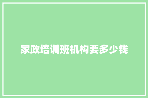 家政培训班机构要多少钱 报告写作