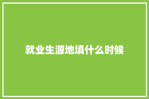 就业生源地填什么时候