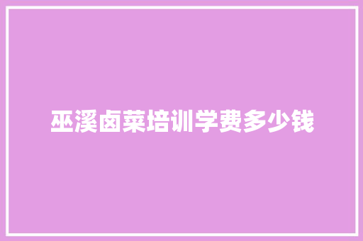 巫溪卤菜培训学费多少钱