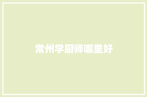 常州学厨师哪里好