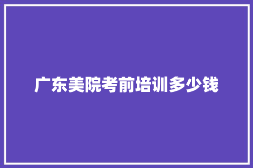 广东美院考前培训多少钱 简历模板