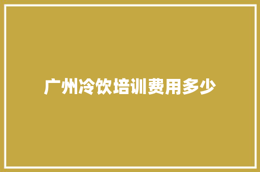 广州冷饮培训费用多少 简历模板