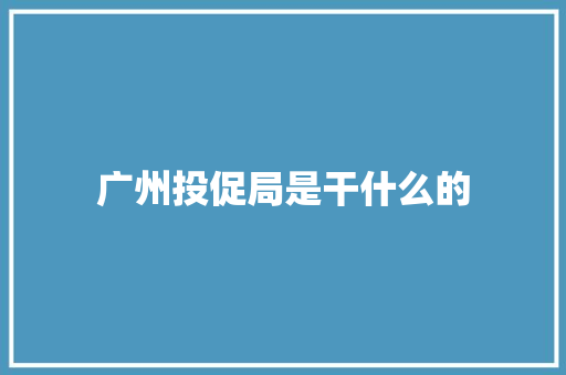 广州投促局是干什么的