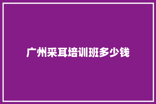 广州采耳培训班多少钱