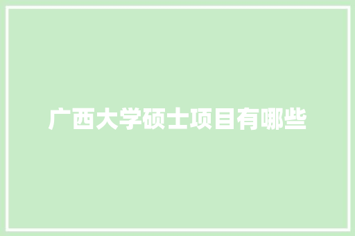 广西大学硕士项目有哪些 简历模板