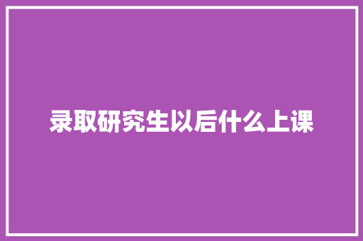 录取研究生以后什么上课