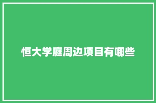 恒大学庭周边项目有哪些 写作素材
