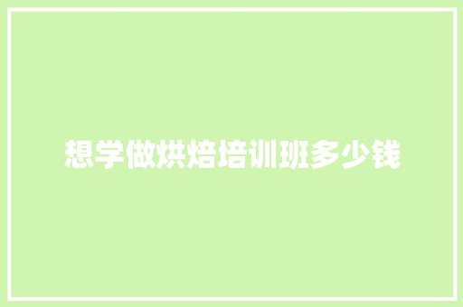 想学做烘焙培训班多少钱