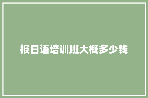 报日语培训班大概多少钱