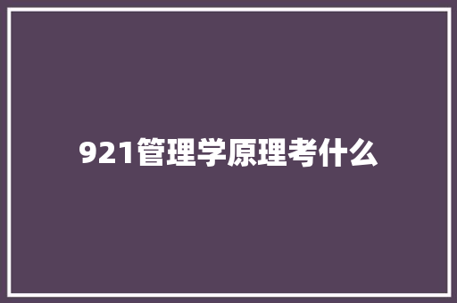 921管理学原理考什么
