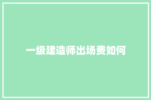 一级建造师出场费如何