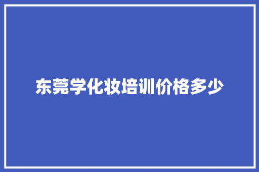 东莞学化妆培训价格多少