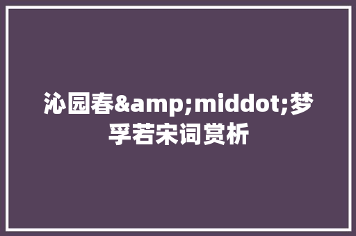 沁园春&middot;梦孚若宋词赏析