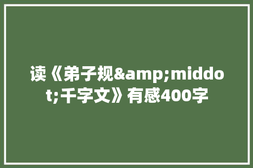 读《弟子规&middot;千字文》有感400字 简历模板