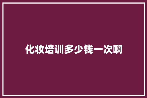 化妆培训多少钱一次啊