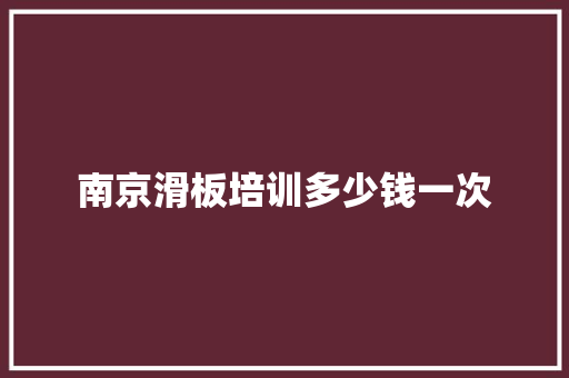 南京滑板培训多少钱一次