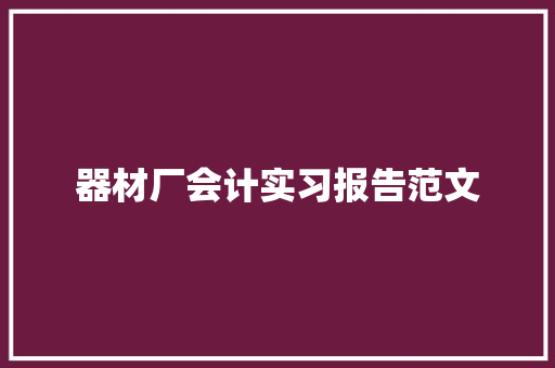 器材厂会计实习报告范文 写作素材
