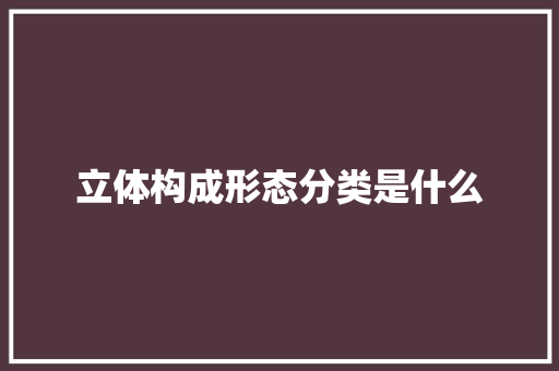 立体构成形态分类是什么