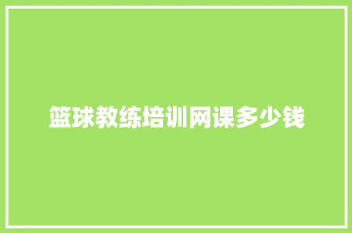 篮球教练培训网课多少钱