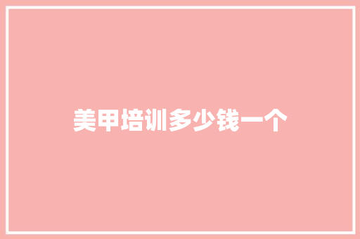 美甲培训多少钱一个 写作素材
