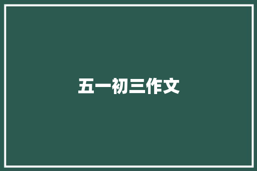 五一初三作文 报告写作