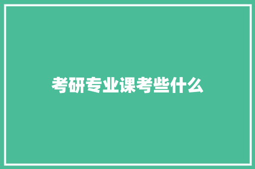 考研专业课考些什么