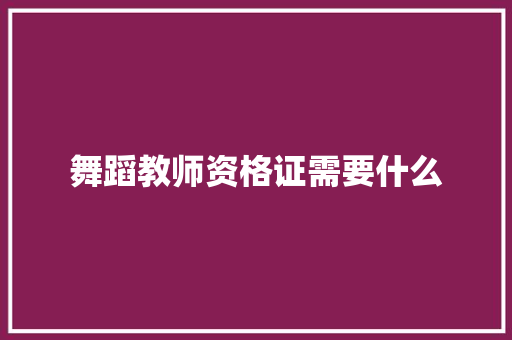 舞蹈教师资格证需要什么