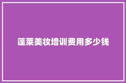 蓬莱美妆培训费用多少钱