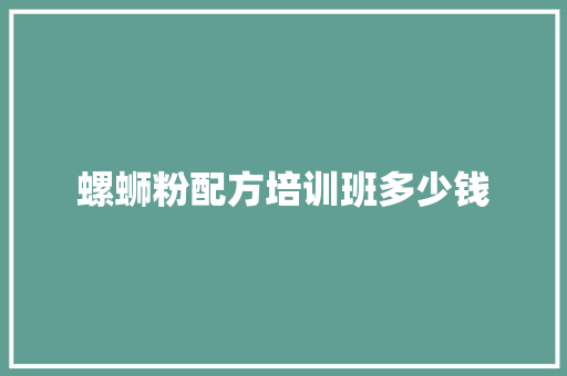 螺蛳粉配方培训班多少钱
