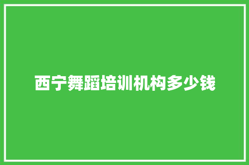 西宁舞蹈培训机构多少钱