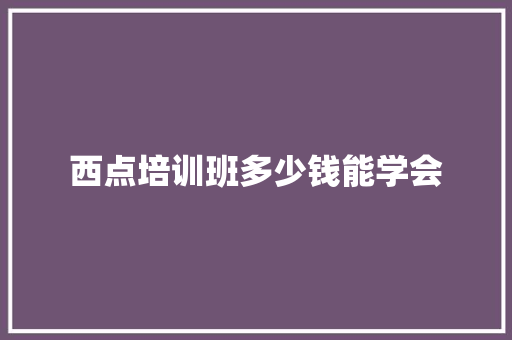 西点培训班多少钱能学会