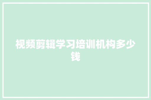 视频剪辑学习培训机构多少钱