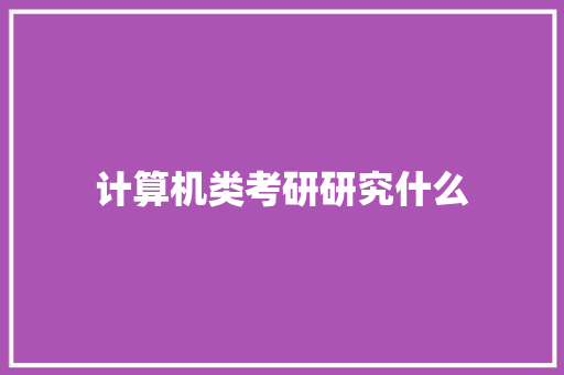 计算机类考研研究什么