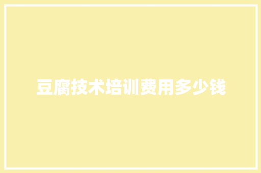 豆腐技术培训费用多少钱