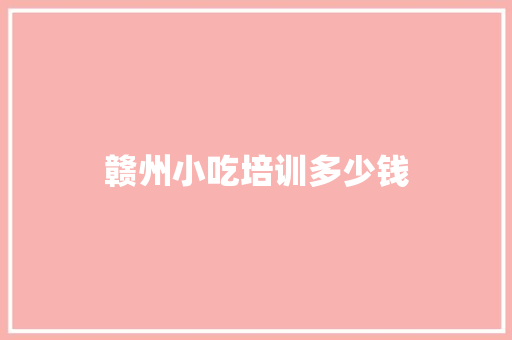 赣州小吃培训多少钱
