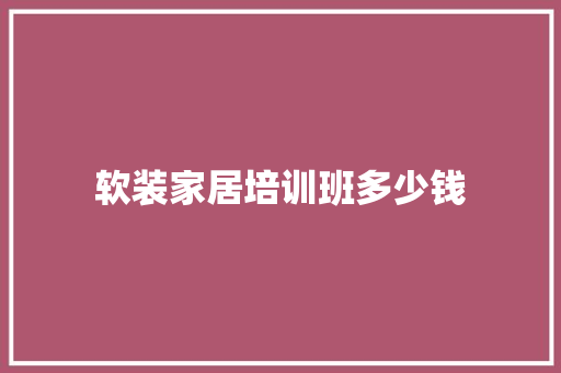 软装家居培训班多少钱