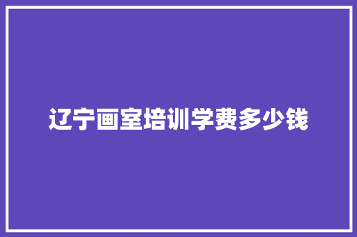 辽宁画室培训学费多少钱