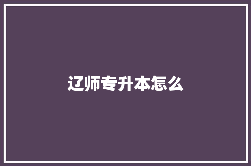 辽师专升本怎么