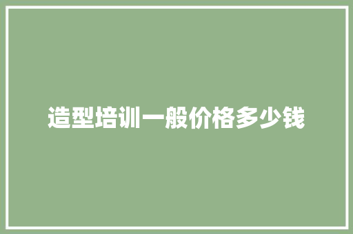造型培训一般价格多少钱